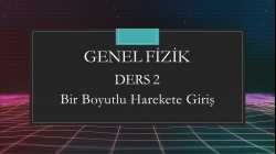 Genel Fizik - Ders 2 Bir Boyutlu Harekete Giriş