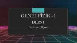 Genel Fizik - I - Ders 1 Fizik ve Ölçme
