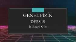 Genel Fizik - Ders 15 İş Enerji Güç