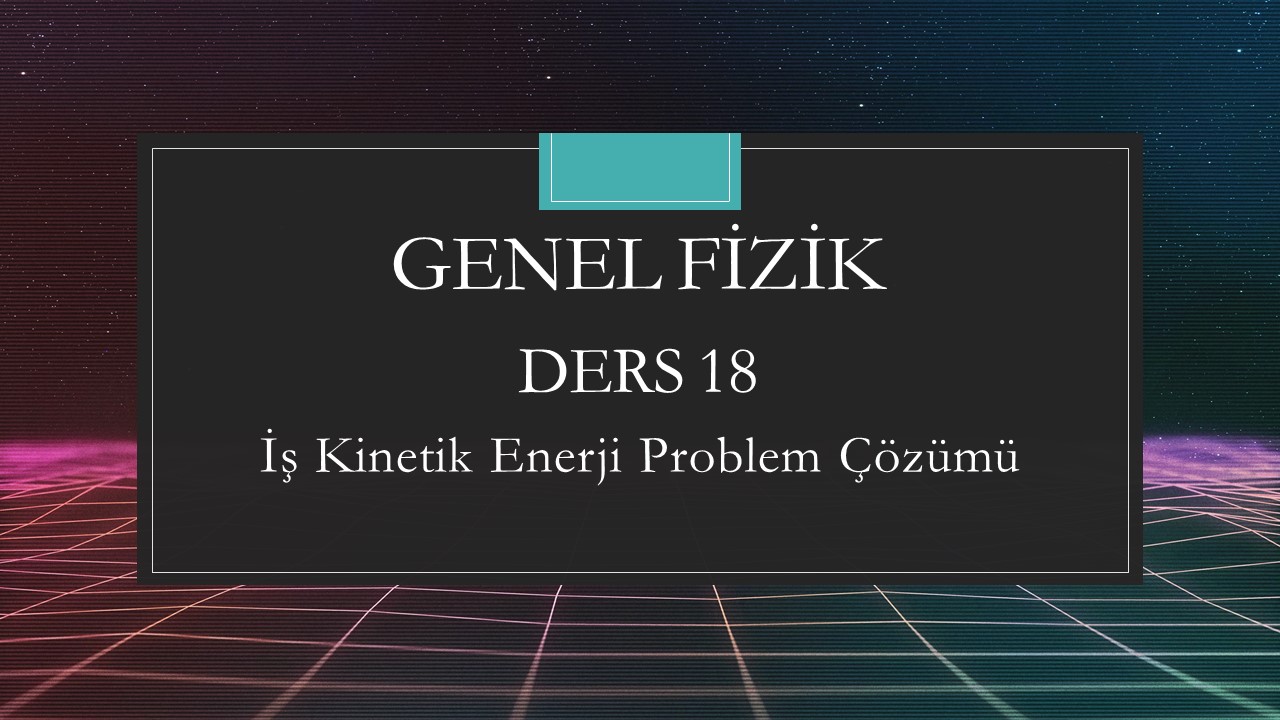 Genel Fizik - Ders 18 İş Kinetik Enerji Problem Çözümü