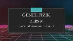 Genel Fizik - Ders 20 Lineer Momentum Kısım - 1