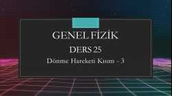 Genel Fizik - Ders 25 Dönme Hareketi Kısım - 3