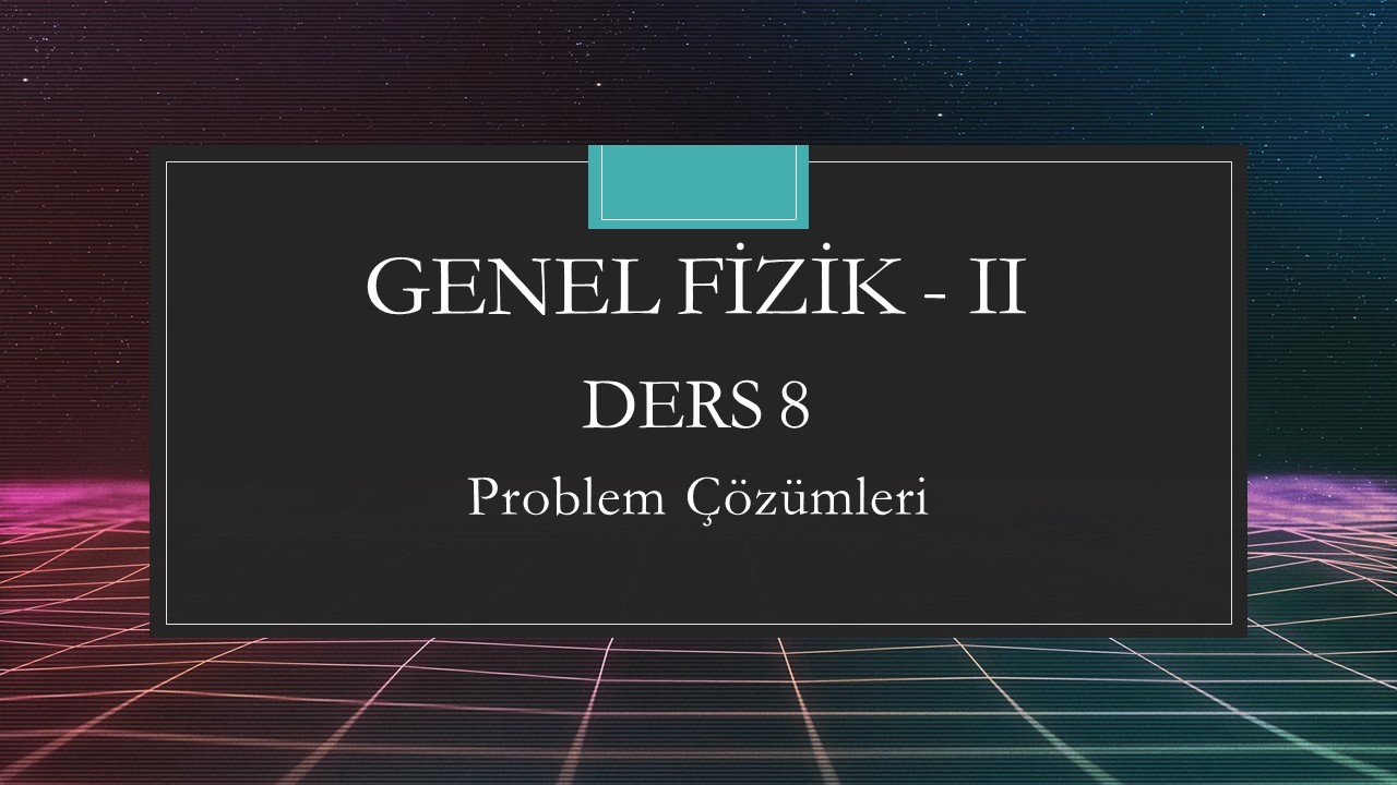 Genel Fizik - II - Ders 8 Problem Çözümleri