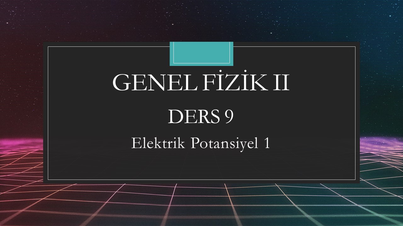 Genel Fizik - II - Ders 9 Elektrik Potansiyel 1