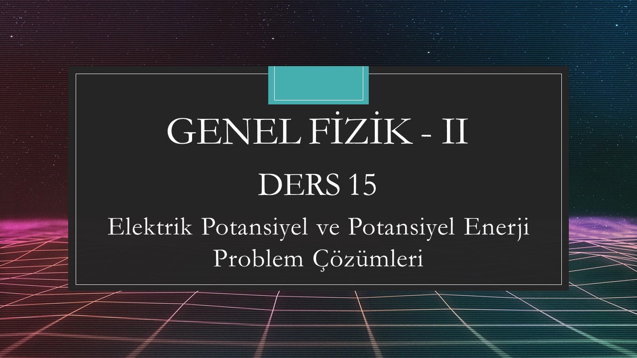 Genel Fizik - II - Ders 15 Elektrik Potansiyel ve Potansiyel Enerji Problem Çözümleri