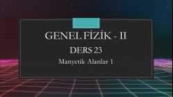 Genel Fizik - II - Ders 23 Manyetik Alanlar 1